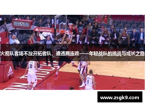 火箭队客场不敌开拓者队，遭遇两连败——年轻战队的挑战与成长之路