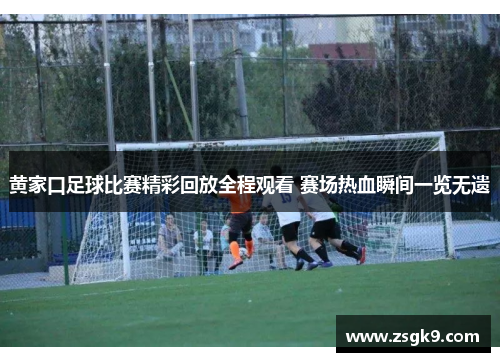 黄家口足球比赛精彩回放全程观看 赛场热血瞬间一览无遗