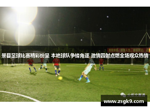 景县足球比赛精彩纷呈 本地球队争锋角逐 激情四射点燃全场观众热情